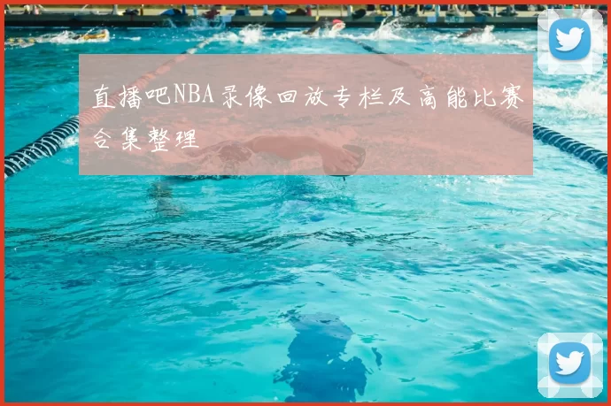 直播吧NBA录像回放专栏及高能比赛合集整理