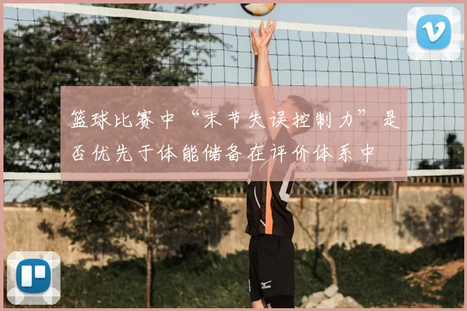 篮球比赛中“末节失误控制力”是否优先于体能储备在评价体系中