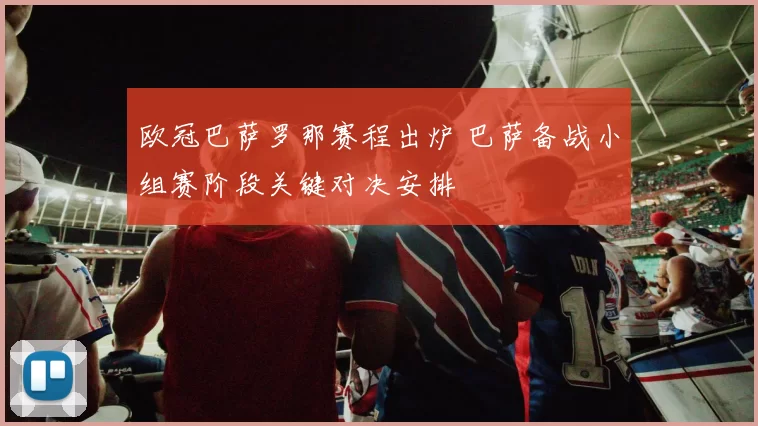 欧冠巴萨罗那赛程出炉 巴萨备战小组赛阶段关键对决安排
