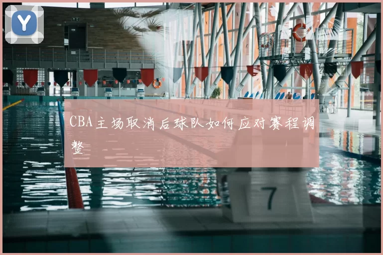 CBA主场取消后球队如何应对赛程调整