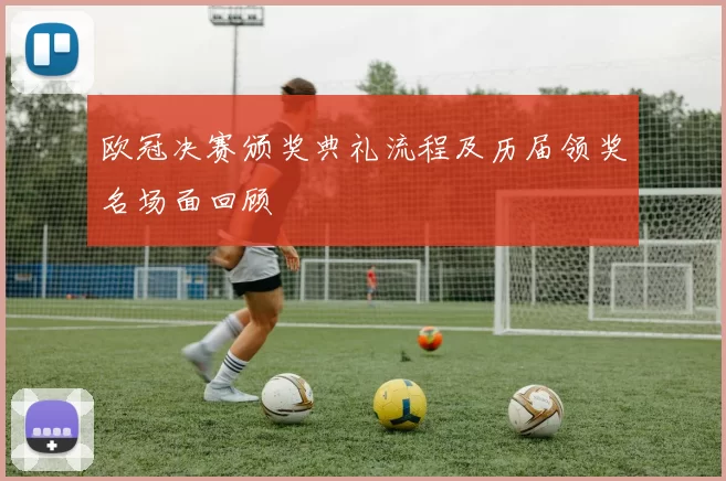 欧冠决赛颁奖典礼流程及历届领奖名场面回顾
