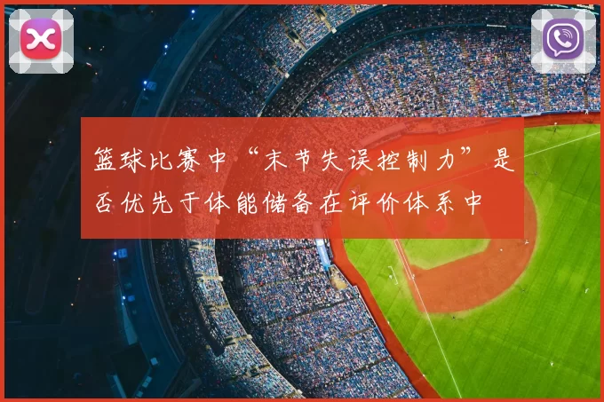篮球比赛中“末节失误控制力”是否优先于体能储备在评价体系中