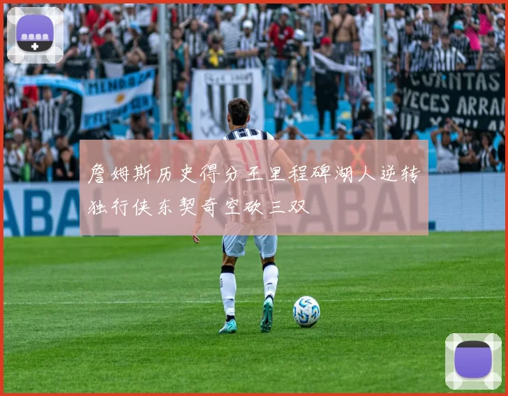 詹姆斯历史得分王里程碑湖人逆转独行侠东契奇空砍三双