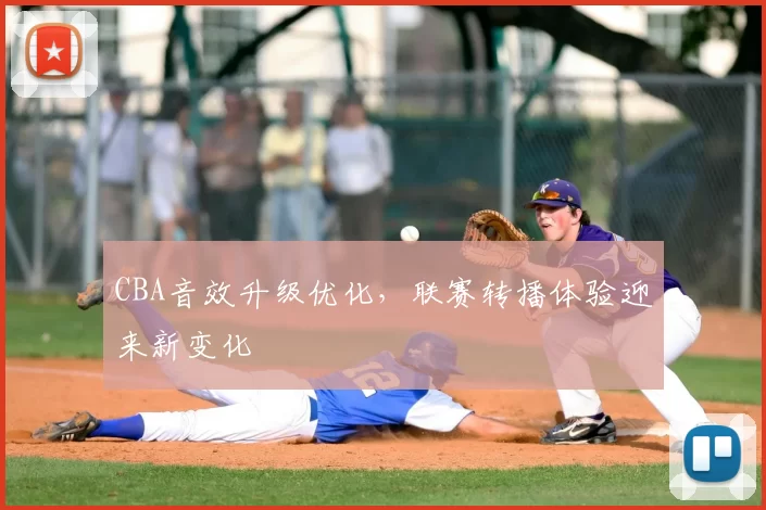 CBA音效升级优化，联赛转播体验迎来新变化