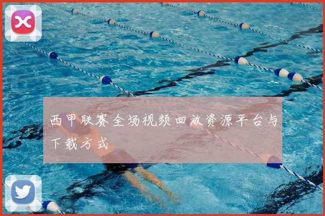 西甲联赛全场视频回放资源平台与下载方式