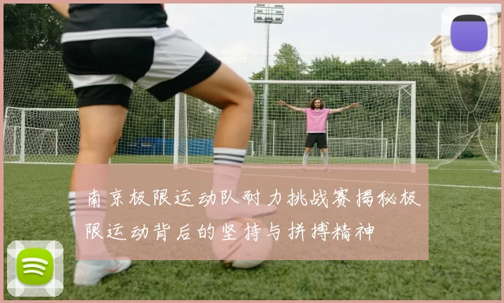 南京极限运动队耐力挑战赛揭秘极限运动背后的坚持与拼搏精神