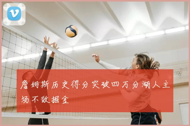 詹姆斯历史得分突破四万分湖人主场不敌掘金