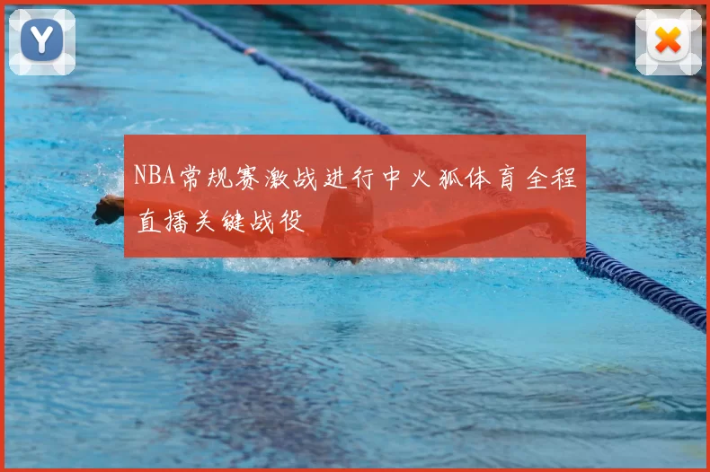 NBA常规赛激战进行中火狐体育全程直播关键战役
