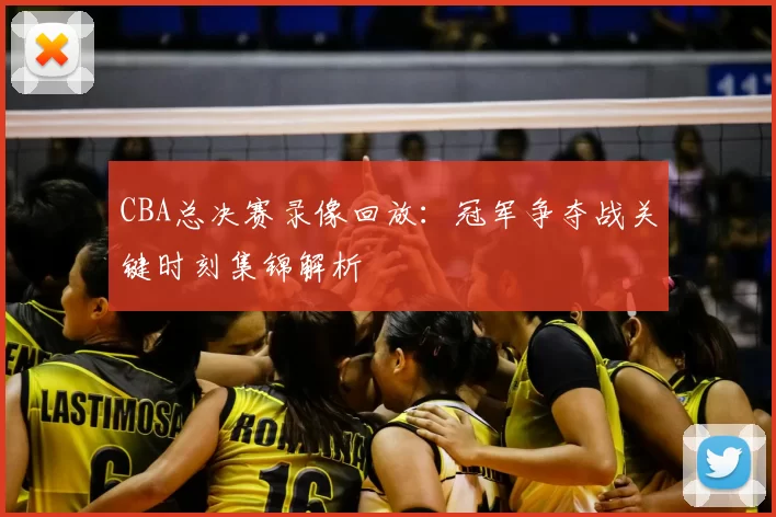 CBA总决赛录像回放：冠军争夺战关键时刻集锦解析