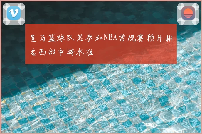 皇马篮球队若参加NBA常规赛预计排名西部中游水准