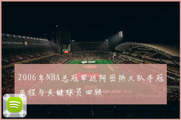 2006年NBA总冠军迈阿密热火队夺冠历程与关键球员回顾