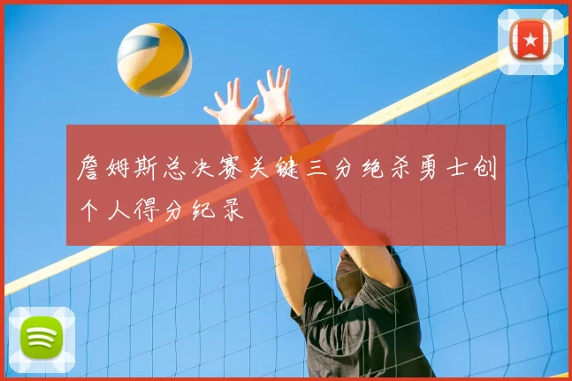 詹姆斯总决赛关键三分绝杀勇士创个人得分纪录