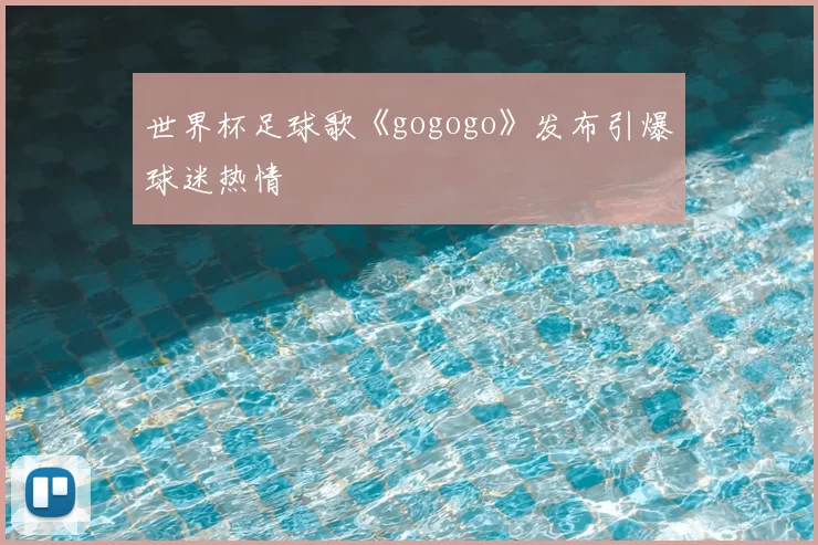 世界杯足球歌《gogogo》发布引爆球迷热情
