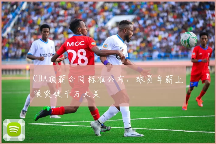 CBA顶薪合同标准公布，球员年薪上限突破千万大关