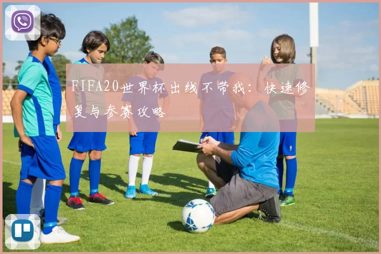 FIFA20世界杯出线不带我：快速修复与参赛攻略