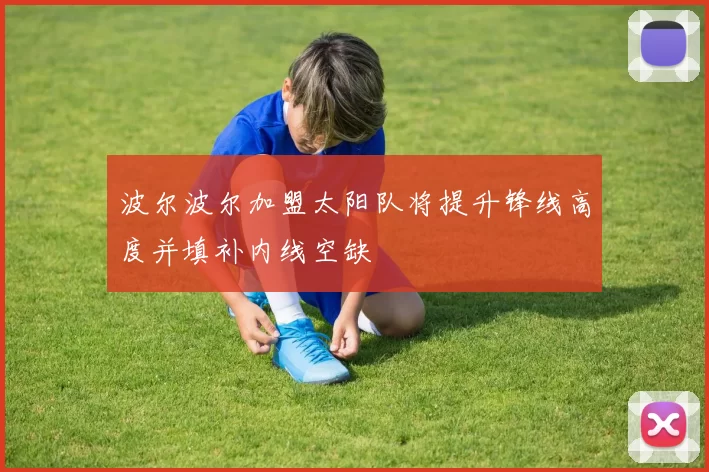 波尔波尔加盟太阳队将提升锋线高度并填补内线空缺