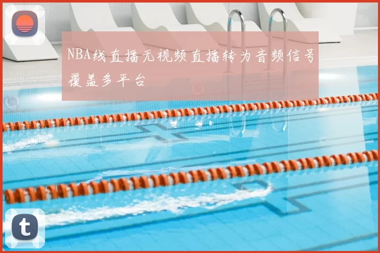 NBA线直播无视频直播转为音频信号覆盖多平台