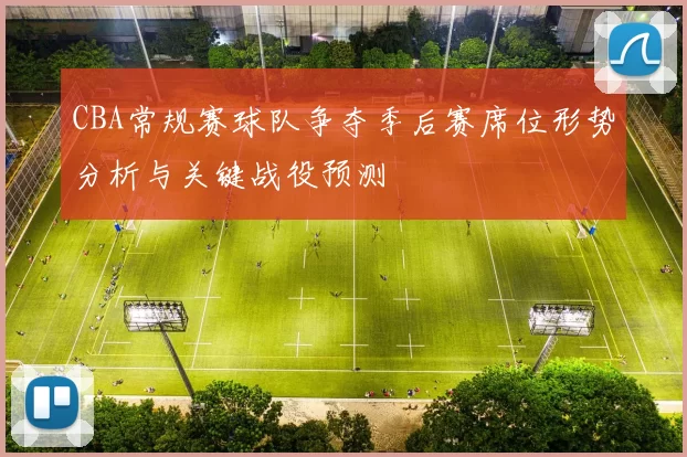 CBA常规赛球队争夺季后赛席位形势分析与关键战役预测