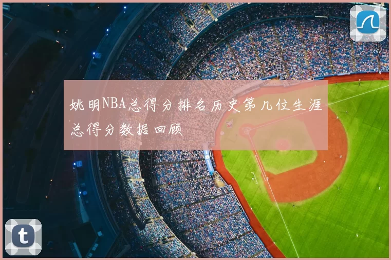 姚明NBA总得分排名历史第几位生涯总得分数据回顾