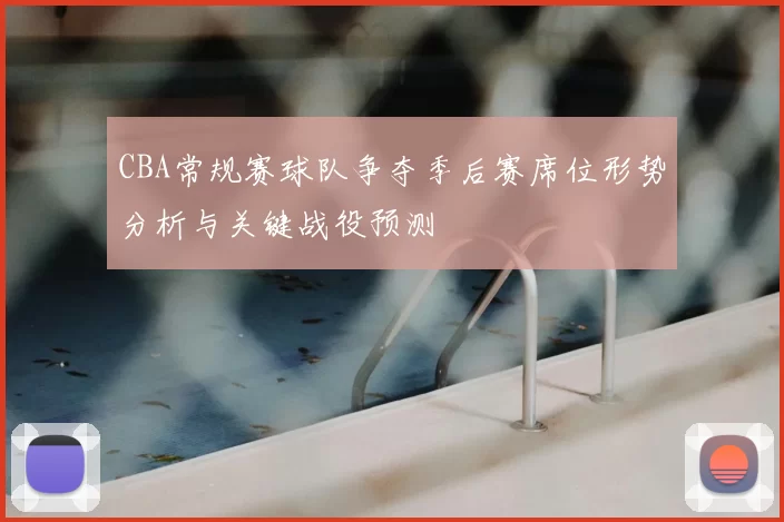 CBA常规赛球队争夺季后赛席位形势分析与关键战役预测