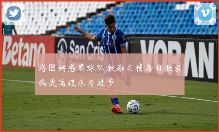 塔图姆感恩球队激励之情每日激发我更高追求与进步