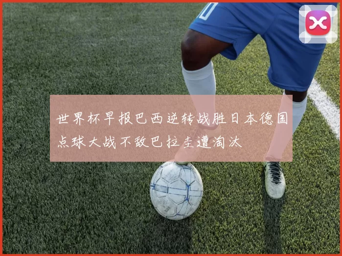 世界杯早报巴西逆转战胜日本德国点球大战不敌巴拉圭遭淘汰
