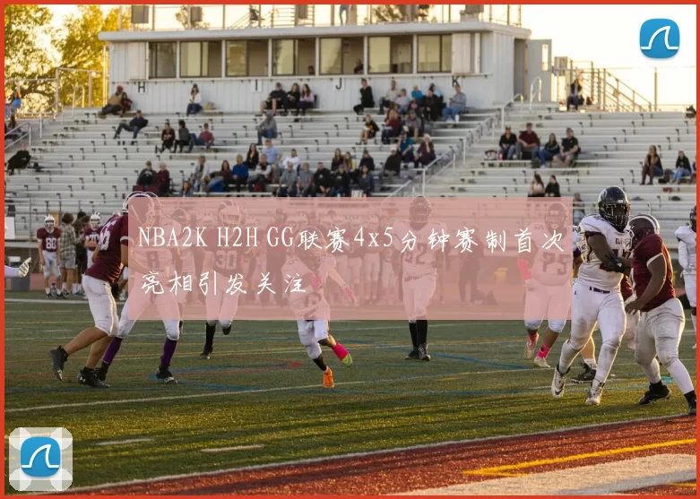 NBA2K H2H GG联赛4x5分钟赛制首次亮相引发关注