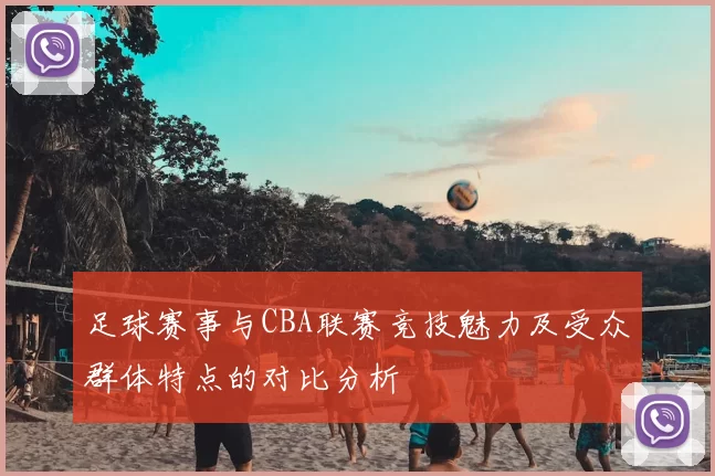 足球赛事与CBA联赛竞技魅力及受众群体特点的对比分析