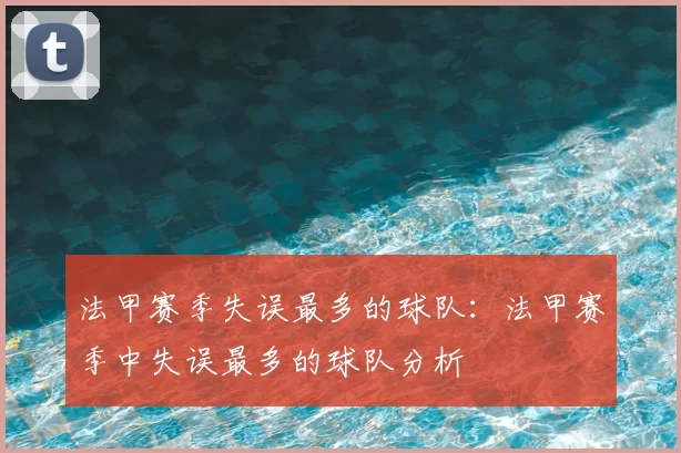 法甲赛季失误最多的球队：法甲赛季中失误最多的球队分析