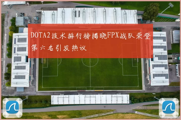 DOTA2技术排行榜揭晓FPX战队荣登第六名引发热议