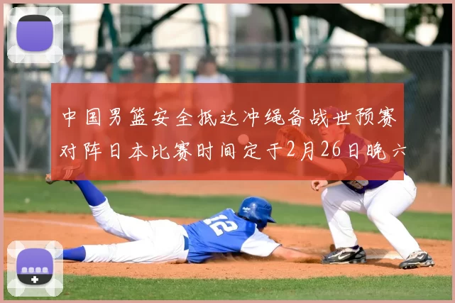 中国男篮安全抵达冲绳备战世预赛对阵日本比赛时间定于2月26日晚六点五分