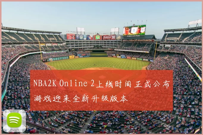 NBA2K Online 2上线时间正式公布游戏迎来全新升级版本