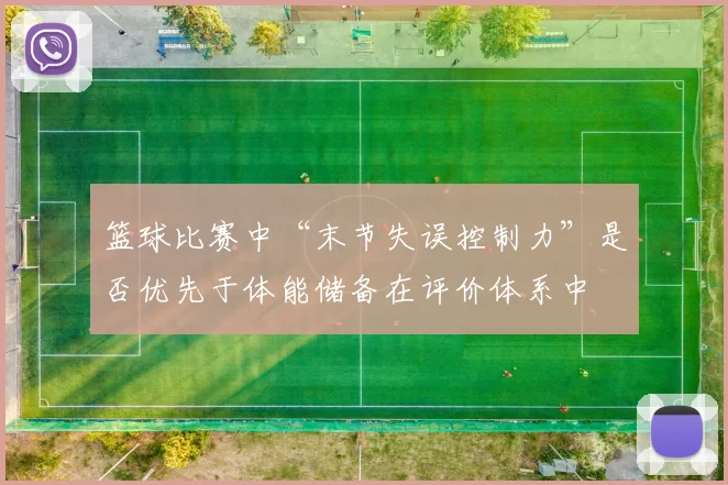 篮球比赛中“末节失误控制力”是否优先于体能储备在评价体系中