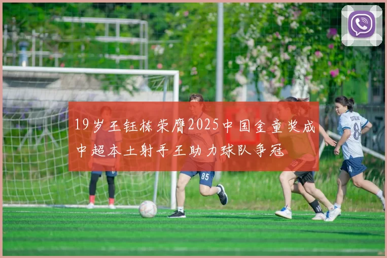 19岁王钰栋荣膺2025中国金童奖成中超本土射手王助力球队争冠