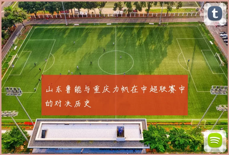 山东鲁能与重庆力帆在中超联赛中的对决历史