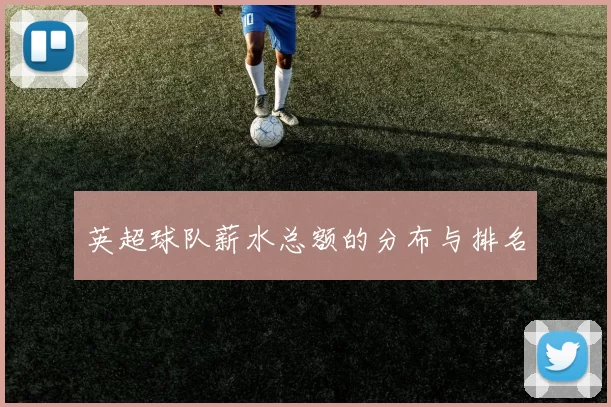 英超球队薪水总额的分布与排名
