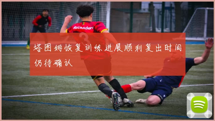 塔图姆恢复训练进展顺利复出时间仍待确认
