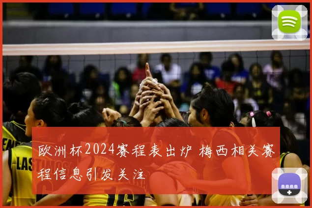 欧洲杯2024赛程表出炉 梅西相关赛程信息引发关注