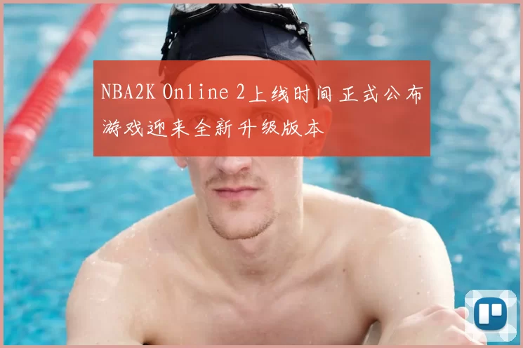 NBA2K Online 2上线时间正式公布游戏迎来全新升级版本
