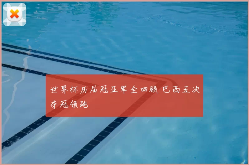 世界杯历届冠亚军全回顾 巴西五次夺冠领跑