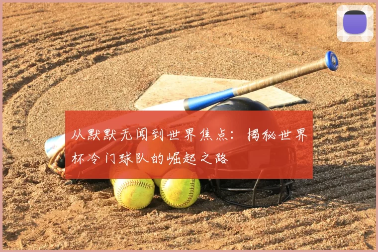 从默默无闻到世界焦点：揭秘世界杯冷门球队的崛起之路