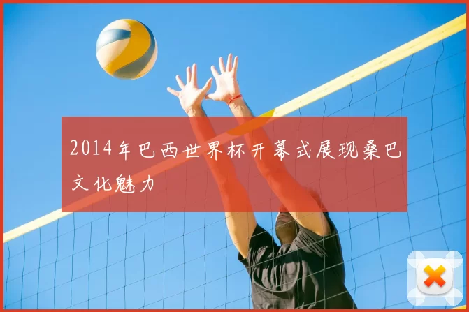 2014年巴西世界杯开幕式展现桑巴文化魅力