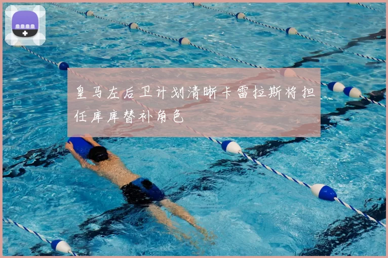 皇马左后卫计划清晰卡雷拉斯将担任库库替补角色